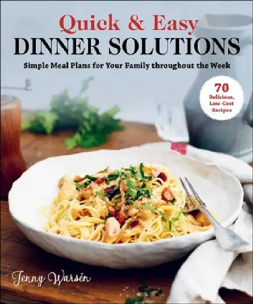 Quick & Easy Dinner Solutions: Simple Meal Plans for Your Family Throughout the Week by Jenny Warsen