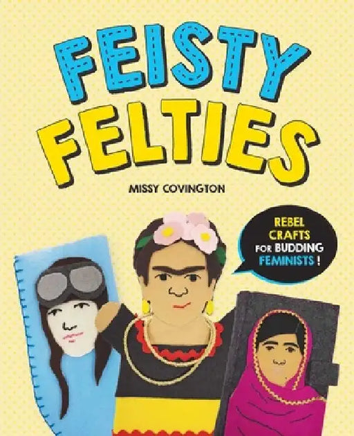 Feisty Felties: Rebel Crafts for Budding Feminists! by Missy Covington