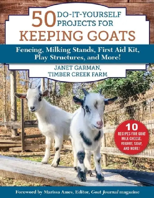 50 Do-It-Yourself Projects for Keeping Goats: Fencing, Milking Stands, First Aid Kit, Play Structures, and More! by Janet Garman