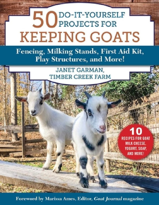 50 Do-It-Yourself Projects for Keeping Goats: Fencing, Milking Stands, First Aid Kit, Play Structures, and More! by Janet Garman