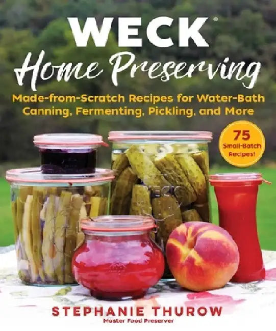 Weck Home Preserving: Made-From-Scratch Recipes for Water-Bath Canning, Fermenting, Pickling, and More by Stephanie Thurow