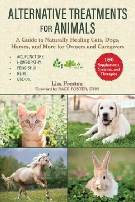Alternative Treatments for Animals: A Guide to Naturally Healing Cats, Dogs, Horses, and More for Owners and Caregivers by Lisa Preston