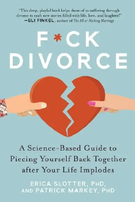 F*ck Divorce: A Science-Based Guide to Piecing Yourself Back Together After Your Life Implodes by Erica Slotter