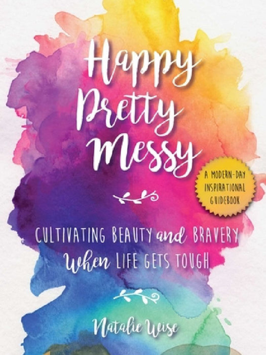 Happy Pretty Messy: Cultivating Beauty and Bravery When Life Gets Tough by Natalie Wise