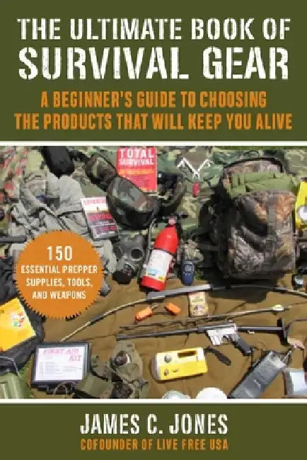 The Ultimate Book of Survival Gear: A Beginner's Guide to Choosing the Products That Will Keep You Alive by James C. Jones