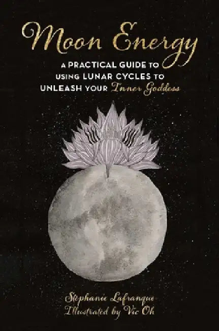 Moon Energy: A Practical Guide to Using Lunar Cycles to Unleash Your Inner Goddess by Stéphanie Lafranque