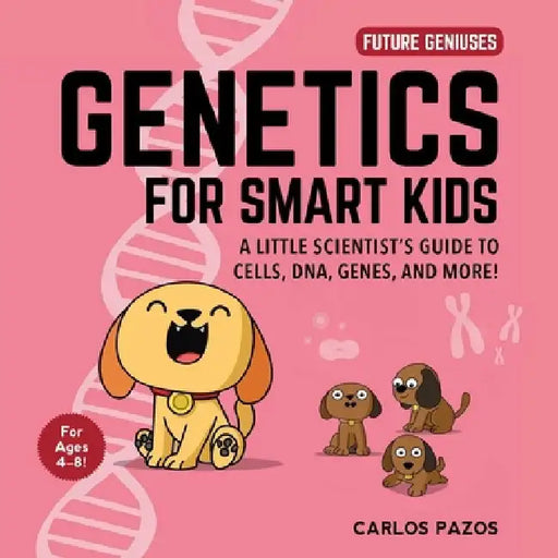 Genetics for Smart Kids: A Little Scientist's Guide to Cells, Dna, Genes, and More! by Carlos Pazos