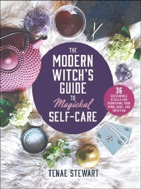 The Modern Witch's Guide to Magickal Self-Care: 36 Sustainable Rituals for Nourishing Your Mind, Body, and Intuition by Tenae Stewart
