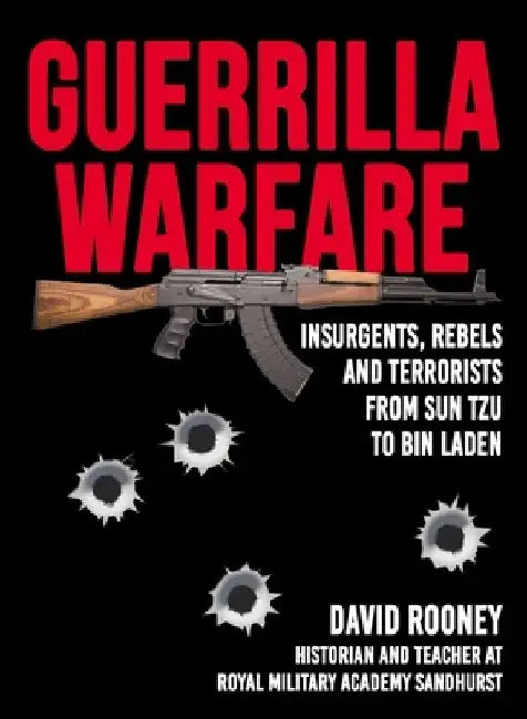Guerrilla Warfare: Insurgents, Rebels, and Terrorists from Sun Tzu to Bin Laden by David Rooney