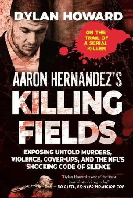 Aaron Hernandez's Killing Fields: Exposing Untold Murders, Violence, Cover-Ups, and the Nfl's Shocking Code of Silence by Dylan Howard