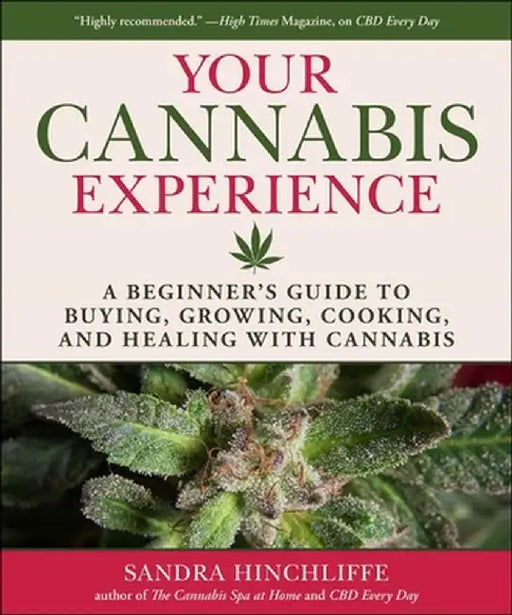 Your First Cannabis Experience: A Beginner's Guide to Buying, Growing, Cooking, and Healing with Cannabis by Sandra Hinchliffe