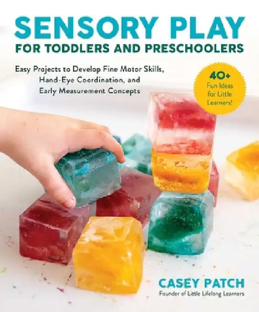Sensory Play for Toddlers and Preschoolers: Easy Projects to Develop Fine Motor Skills, Hand-Eye Coordination, and Early Measurement Concepts by Casey Patch