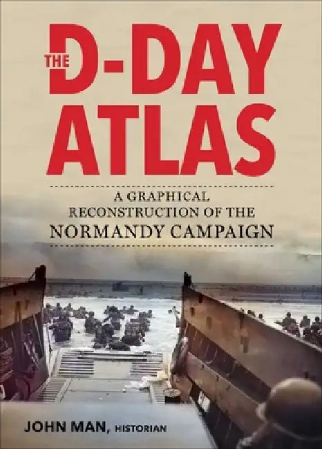 The D-Day Atlas: A Graphical Reconstruction of the Normandy Campaign by John Man