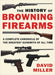 The History of Browning Firearms: A Complete Chronicle of the Greatest Gunsmith of All Time by David Miller