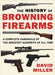 The History of Browning Firearms: A Complete Chronicle of the Greatest Gunsmith of All Time by David Miller
