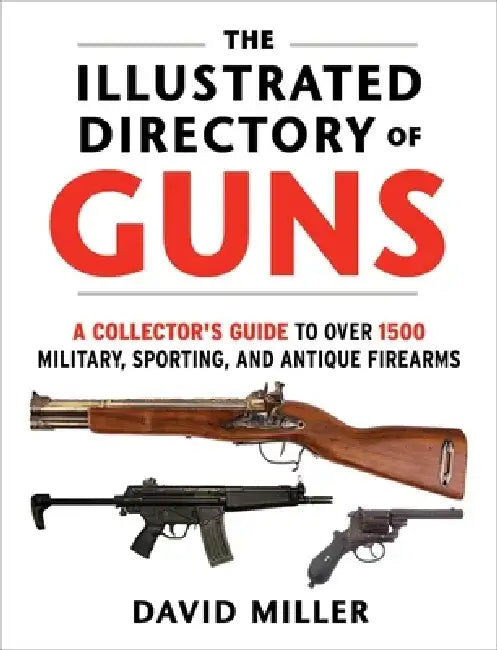 The Illustrated Directory of Guns: A Collector's Guide to Over 1500 Military, Sporting, and Antique Firearms by David Miller