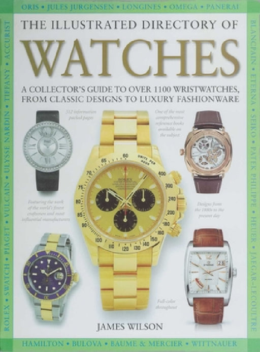 The Illustrated Directory of Watches: A Collector's Guide to Over 1100 Wristwatches, from Classic Designs to Luxury Fashionware by James Wilson