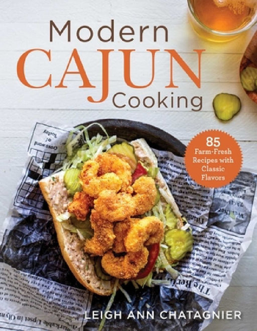 Modern Cajun Cooking: 85 Farm-Fresh Recipes with Classic Flavors by Leigh Ann Chatagnier