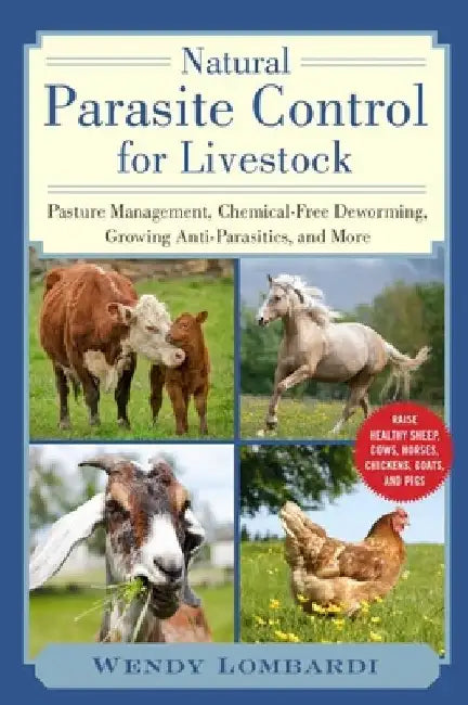 Natural Parasite Control for Livestock: Pasture Management, Chemical-Free Deworming, Growing Antiparasitics, and More by Wendy Lombardi