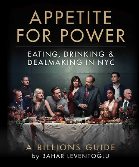 Appetite for Power: The Billions Guide to Eating, Drinking & Dealmaking in NYC