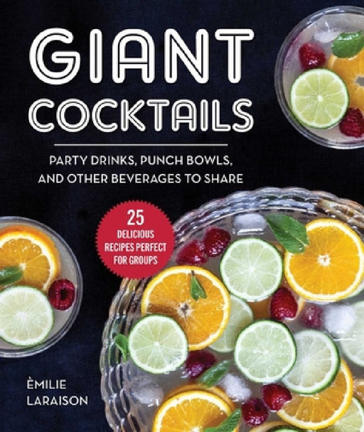 Giant Cocktails: Party Drinks, Punch Bowls, and Other Beverages to Share--25 Delicious Recipes Perfect for Groups by Èmilie Laraison