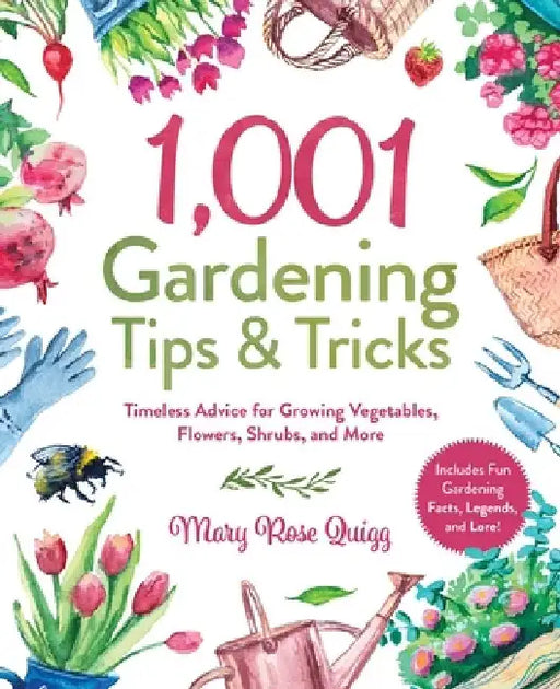 1,001 Gardening Tips & Tricks: Timeless Advice for Growing Vegetables, Flowers, Shrubs, and More by Mary Rose Quigg