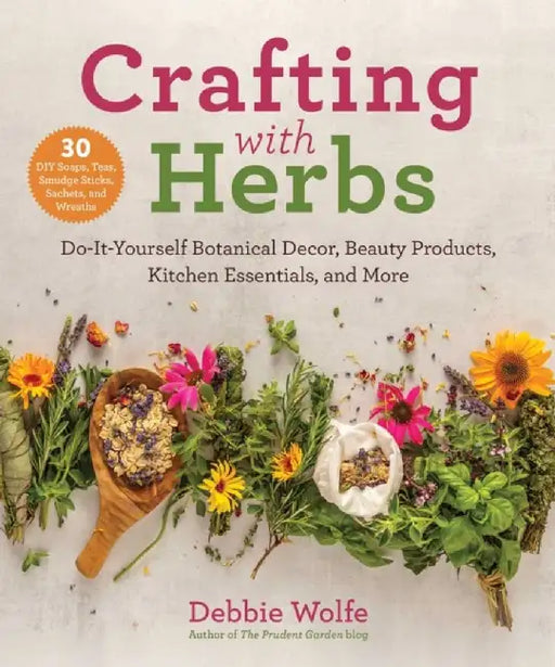 Crafting with Herbs: Do-It-Yourself Botanical Decor, Beauty Products, Kitchen Essentials, and More by Debbie Wolfe