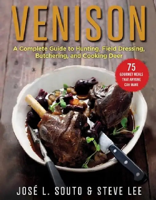 Venison: A Complete Guide to Hunting, Field Dressing and Butchering, and Cooking Deer by Jose Souto