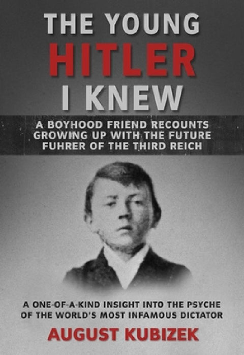 The Young Hitler I Knew: A Boyhood Friend Recounts Growing Up with the Future Fuhrer of the Third Reich by August Kubizek