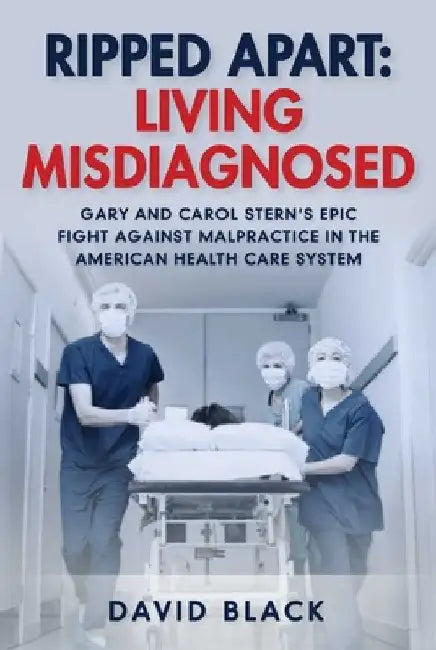 Ripped Apart: Living Misdiagnosed: Gary and Carol Stern's Epic Fight Against Malpractice in the American Health Care System by David Black