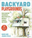 Backyard Playgrounds: Build Amazing Treehouses, Swing Sets, Obstacle Courses, and More! by David Stiles