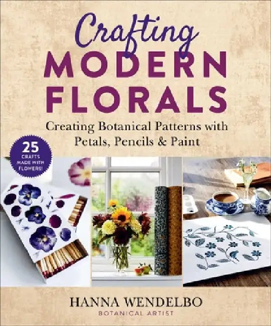 Crafting Modern Florals: Creating Botanical Patterns with Petals, Pencils & Paint by Hanna Wendelbo