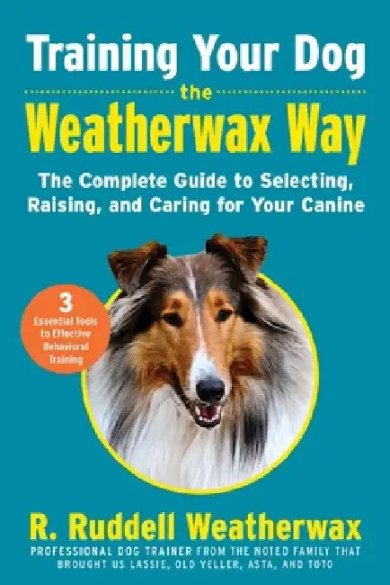 Training Your Dog the Weatherwax Way: The Complete Guide to Selecting, Raising, and Caring for Your Canine by R. Ruddell Weatherwax