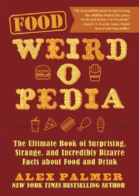 Food Weird-O-Pedia: The Ultimate Book of Surprising, Strange, and Incredibly Bizarre Facts about Food and Drink by Alex Palmer