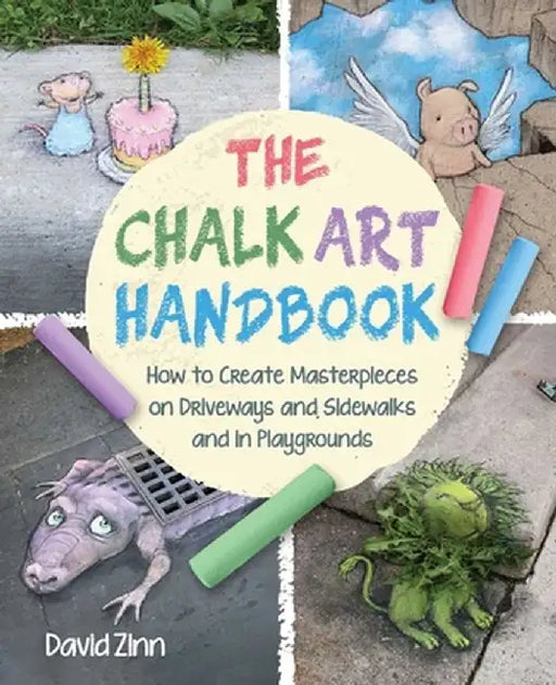 Chalk Art for Kids: How to Develop New Techniques, Have Fun, and Create Beautiful Masterpieces in Your Driveway by David Zinn