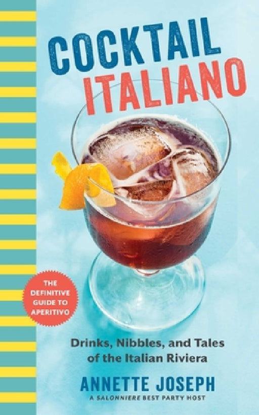Cocktail Italiano: The Definitive Guide to Aperitivo: Drinks, Nibbles, and Tales of the Italian Riviera by Annette Joseph