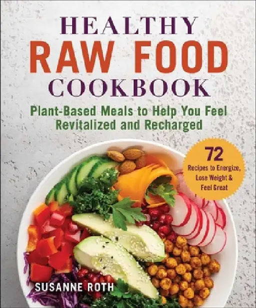 Healthy Raw Food Cooking: Plant-Based Meals to Help You Feel Revitalized and Recharged by Susanne Roth