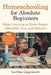 Homeschooling for Absolute Beginners: Make Learning at Home Simple, Affordable, Fun, and Effective by Lorilee Lippincott