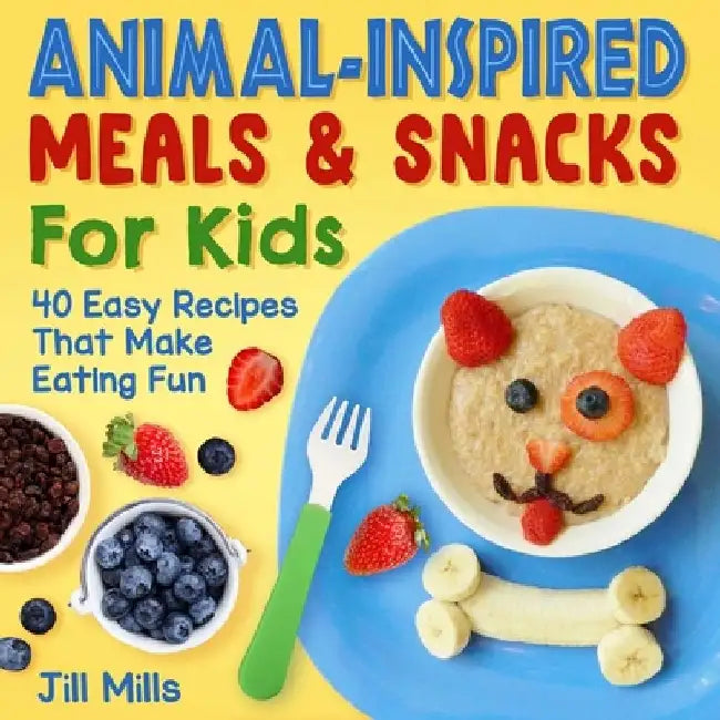 Animal-Inspired Meals and Snacks for Kids: 40 Easy Recipes That Make Eating Fun by Jill Mills