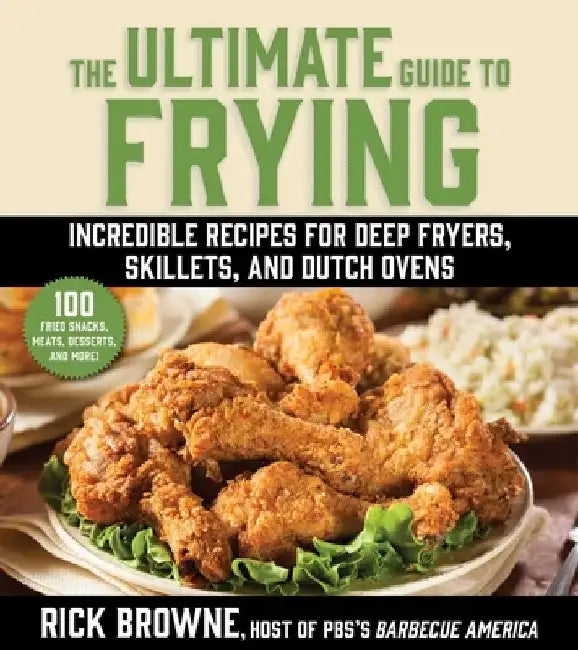 The Ultimate Guide to Frying: Incredible Recipes for Deep Fryers, Skillets, and Dutch Ovens by Rick Browne