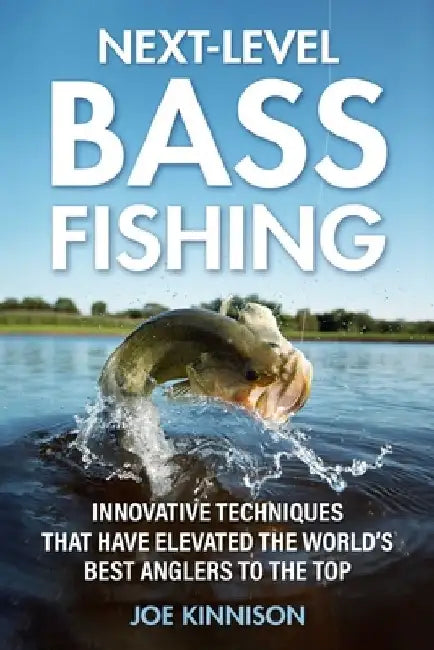 Next-Level Bass Fishing: Innovative Techniques That Have Elevated the World's Best Anglers to the Top by Joe Kinnison