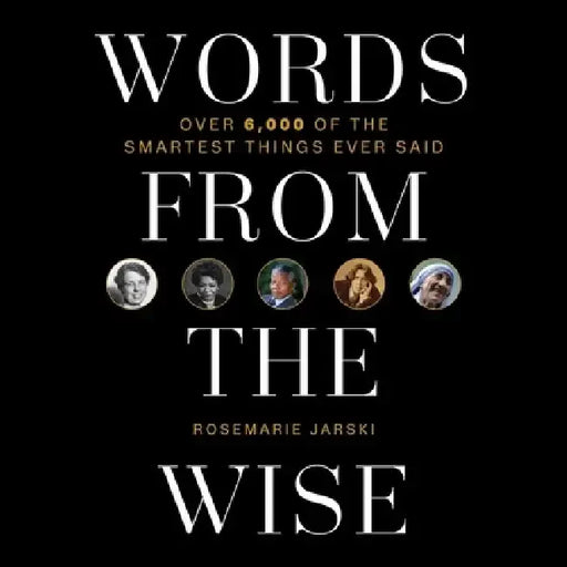 Words from the Wise: Over 6,000 of the Smartest Things Ever Said by Rosemarie Jarski