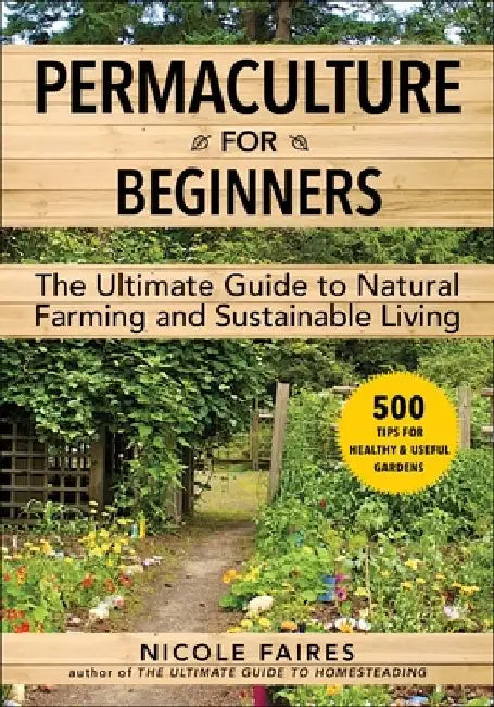 Permaculture for Beginners: The Ultimate Guide to Natural Farming and Sustainable Living by Nicole Faires
