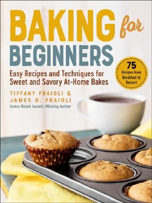 Baking for Beginners: Easy Recipes and Techniques for Sweet and Savory At-Home Bakes by James O. Fraioli