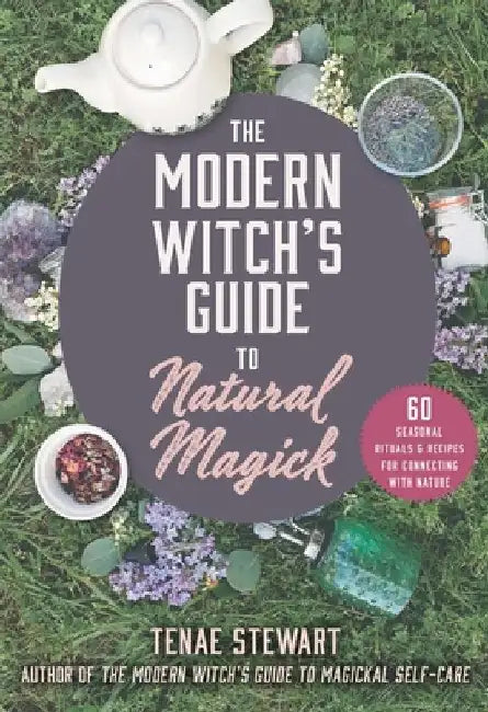 The Modern Witch's Guide to Natural Magick: 60 Seasonal Recipes & Rituals for Connecting with Nature by Tenae Stewart