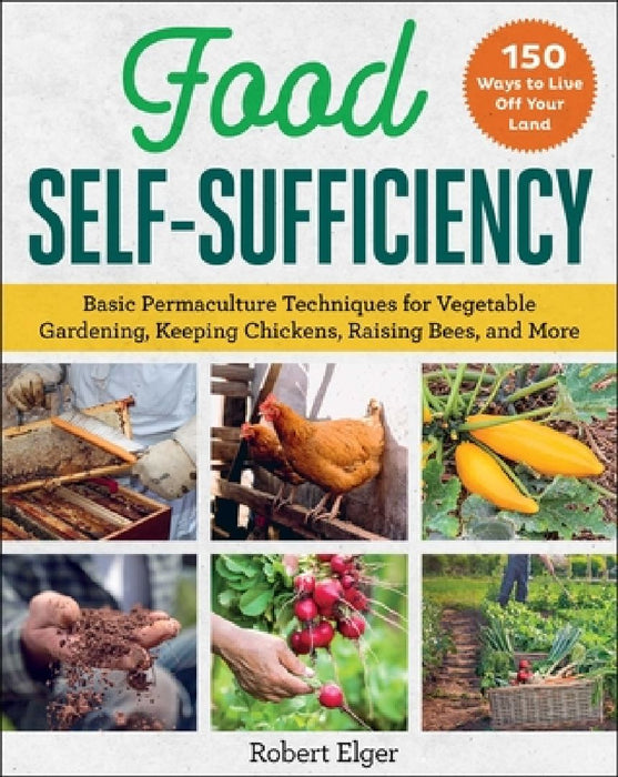 Food Self-Sufficiency: Basic Permaculture Techniques for Vegetable Gardening, Keeping Chickens, Raising Bees, and More by Robert Elger