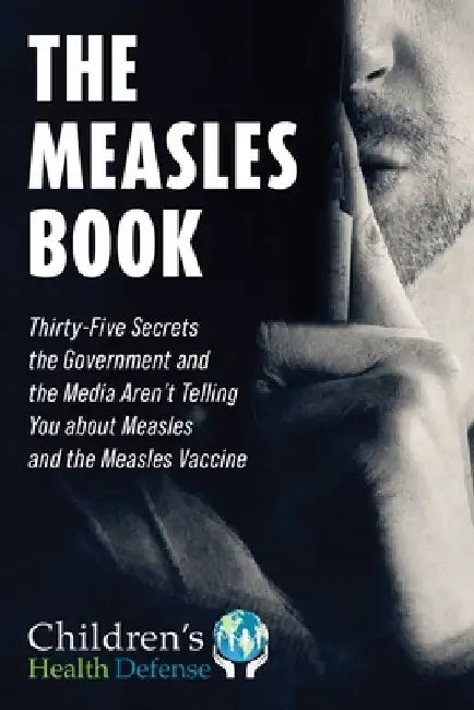The Measles Book: Thirty-Five Secrets the Government and the Media Aren't Telling You about Measles and the Measles Vaccine by Children's Health Defense