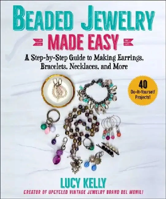 Beaded Jewelry Made Simple: A Beginner's Guide to Making Earrings, Bracelets, Necklaces, and More by Lucy Kelly