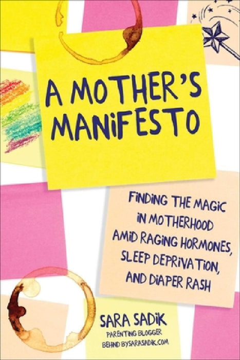 A Mother's Manifesto: Finding the Magic in Motherhood Amid Raging Hormones, Sleep Deprivation, and Diaper Rash by Sara Sadik