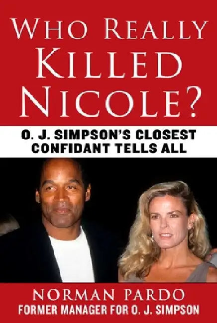 Who Really Killed Nicole?: O.J. Simpson's Closest Confidant Tells All by Norman Pardo